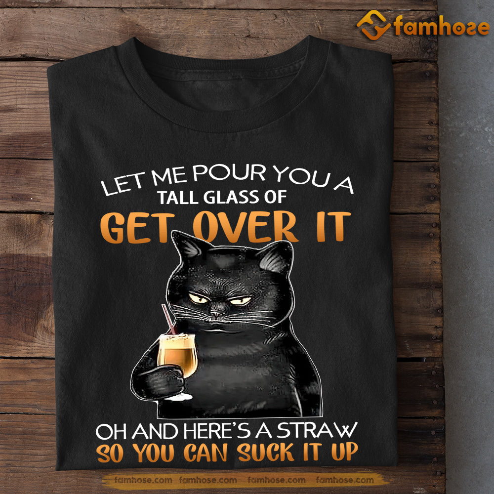 Funny Cat T-shirt, Let Me Pour You A Tall Glass Of Get Over It Gift For Cat Lovers, Cat Owners, Cat Tees