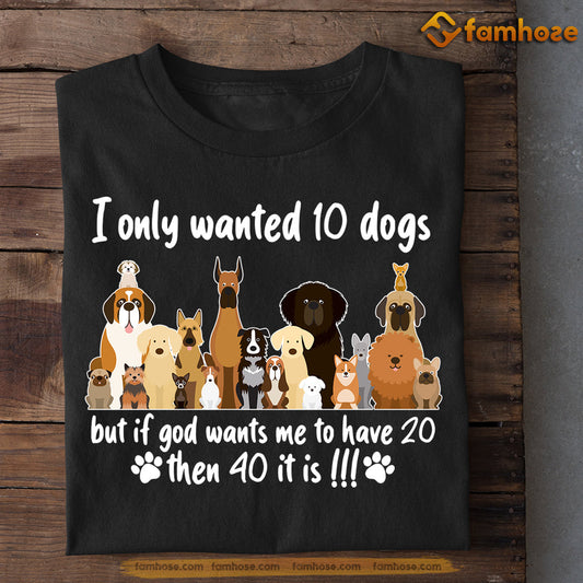 Funny Dog T-shirt, I Only Wanted 10 Dogs But If God Wants Me To Have 20 Then 40 It Is, Gift For Dog Lovers, Dog Owners, Dog Tees