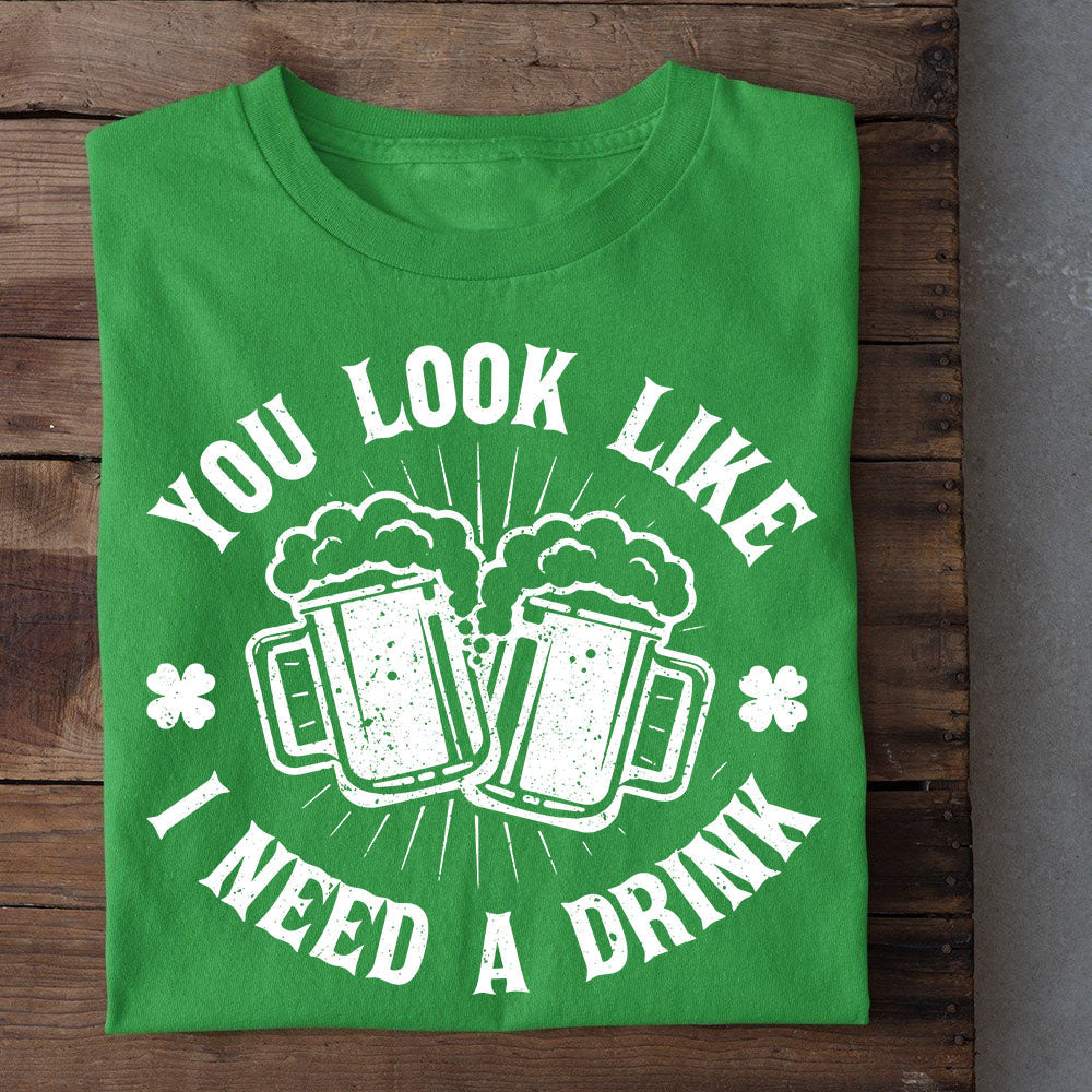 Funny St Patrick's Day T-shirt, You Look Like I Need A Drink, Patricks Day T-shirt, Gift For The Irish