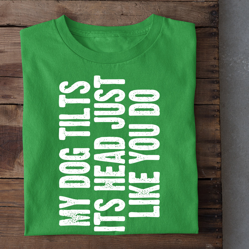 Funny Dog T-shirt, My Dog Tilts Its Head Just Like You Do, Gift For Dog Lovers, Dog Owners, Dog Tees