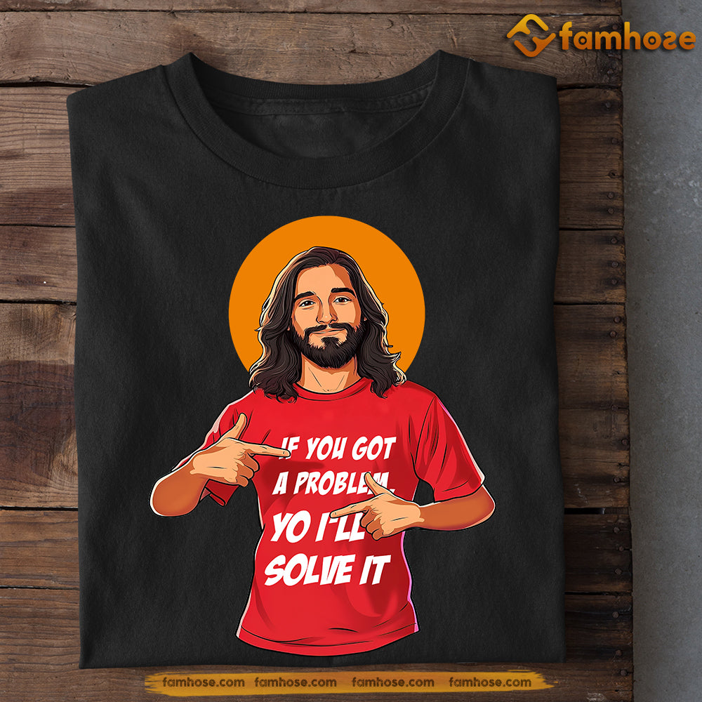 Funny T-shirt, If You Got A Problem Yo I'll Solve It, Gift For Christian Lovers