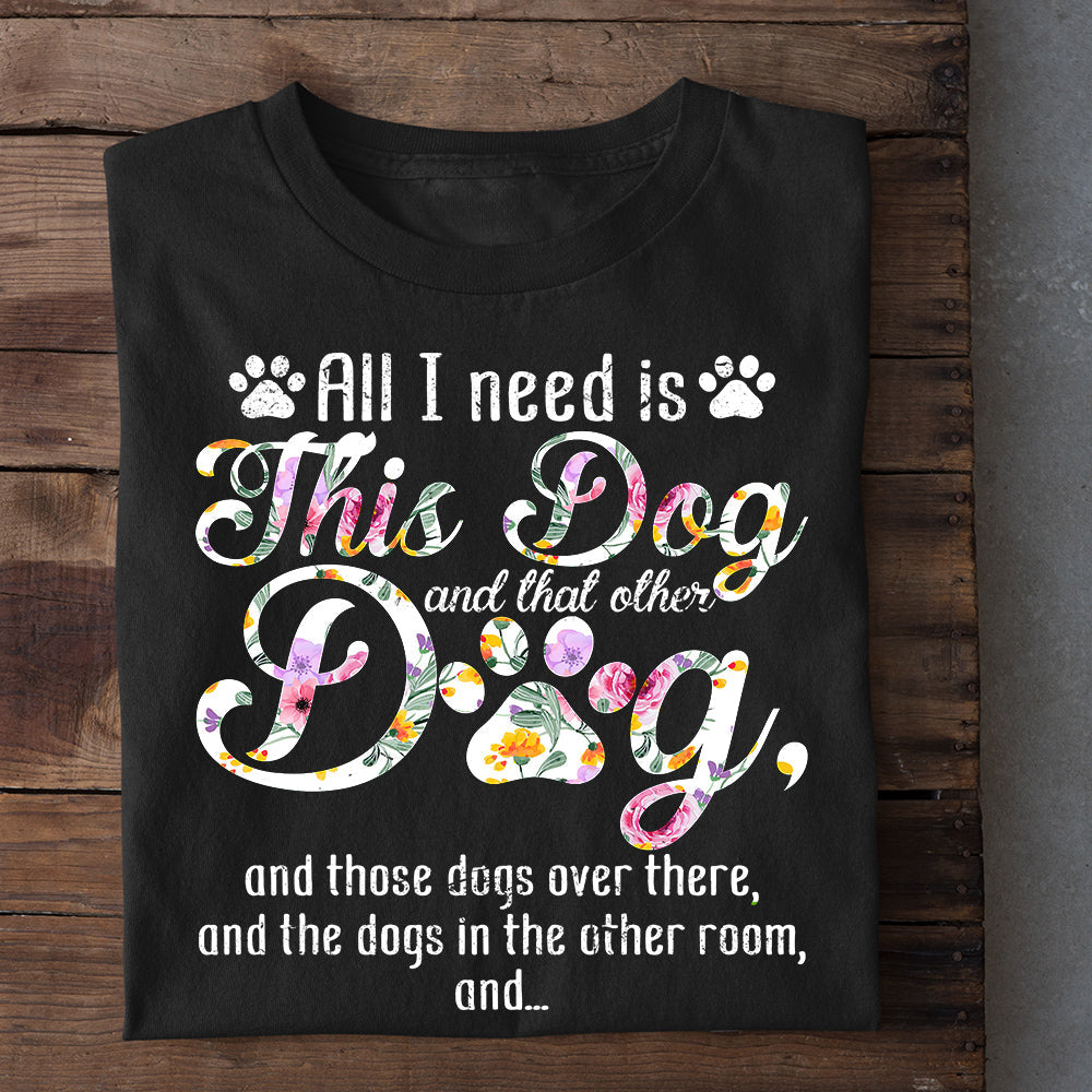 Funny Dog T-shirt, All I Need Is This Dog, Gift For Dog Lovers, Dog Tees, Dog Owners