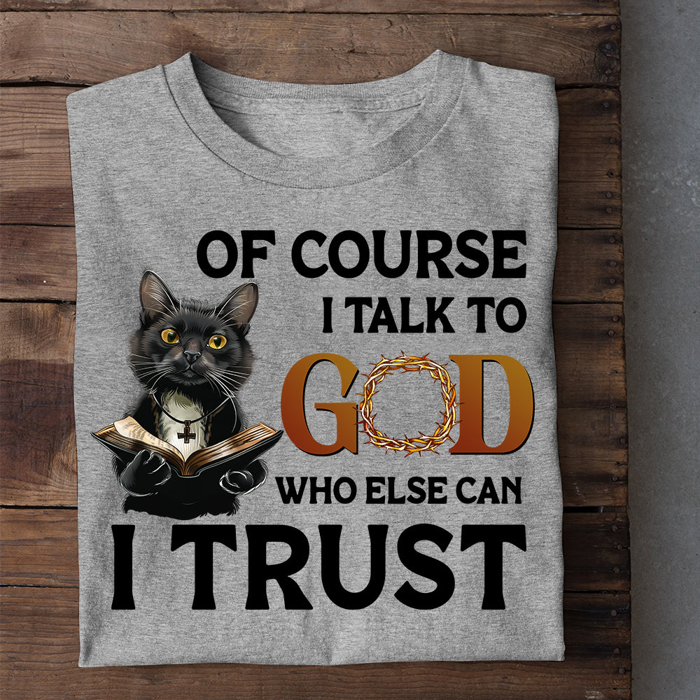 Funny Cat T-shirt, Of Course I Talk To God Who Else Can I Trust, Gift For Cat Lovers, Cat Owners Tee