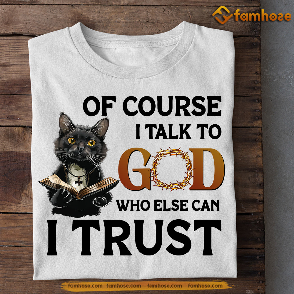 Funny Cat T-shirt, Of Course I Talk To God Who Else Can I Trust, Gift For Cat Lovers, Cat Owners Tee