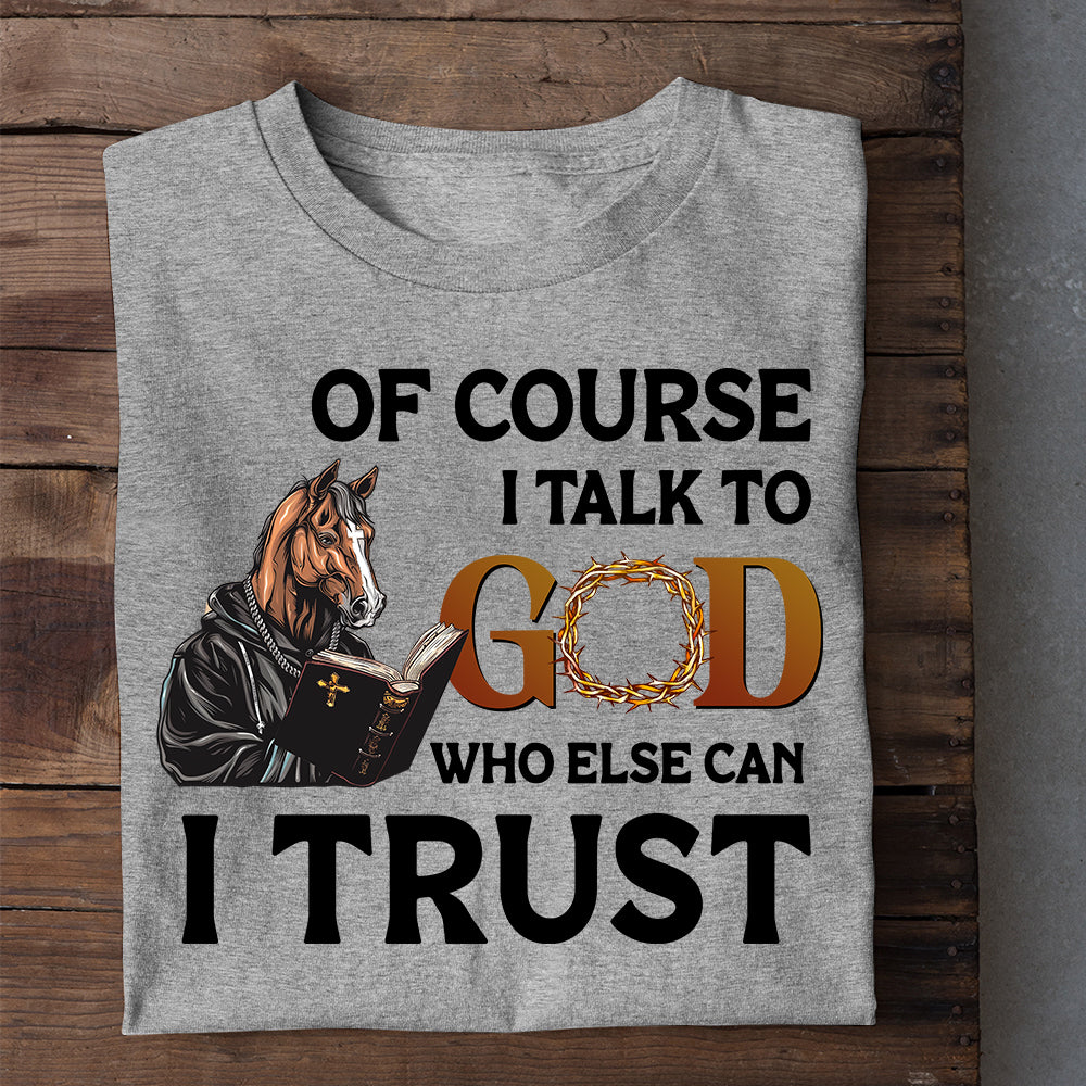 Funny Horse T-shirt, Of Course I Talk To God Who Else Can I Trust, Gift For Horse Lovers, Horse Riders