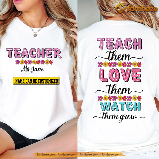 Personalized School Teacher Two-sided T-shirt, Teach Them Love Them Watch Them Grow Tees Gift For Teacher Lovers