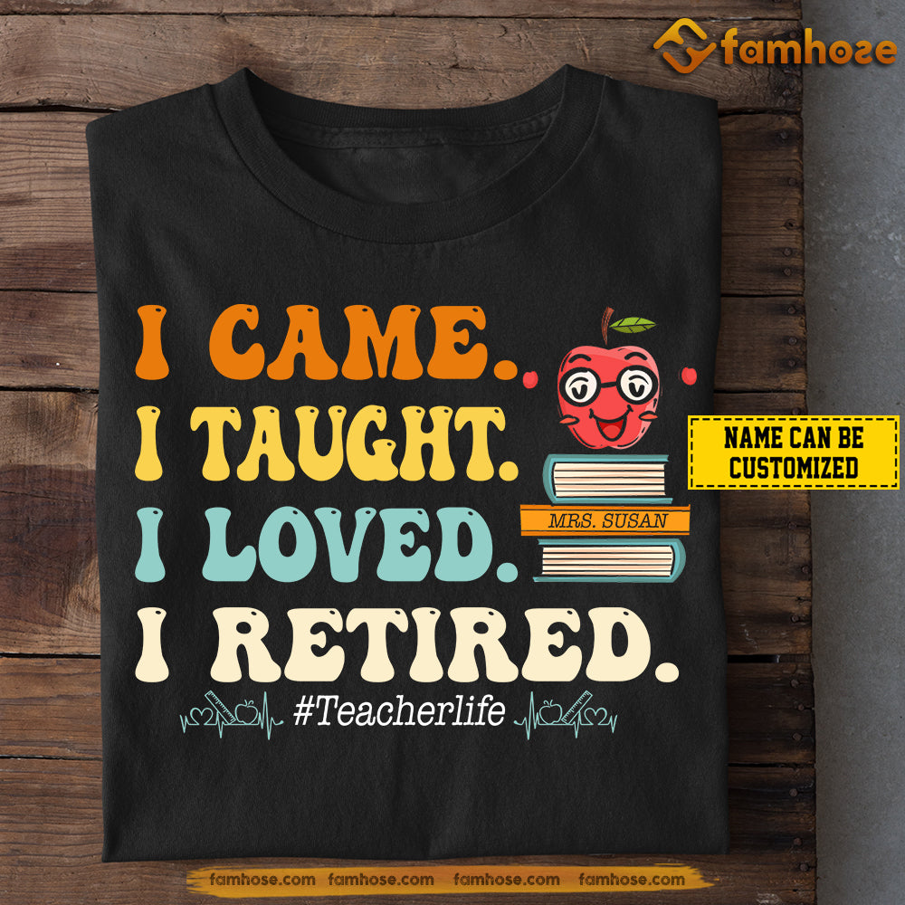 Funny Personalized Retired Teacher T-shirt, I Came I Taught I Loved I Retired Tees Gift For Teacher Lovers