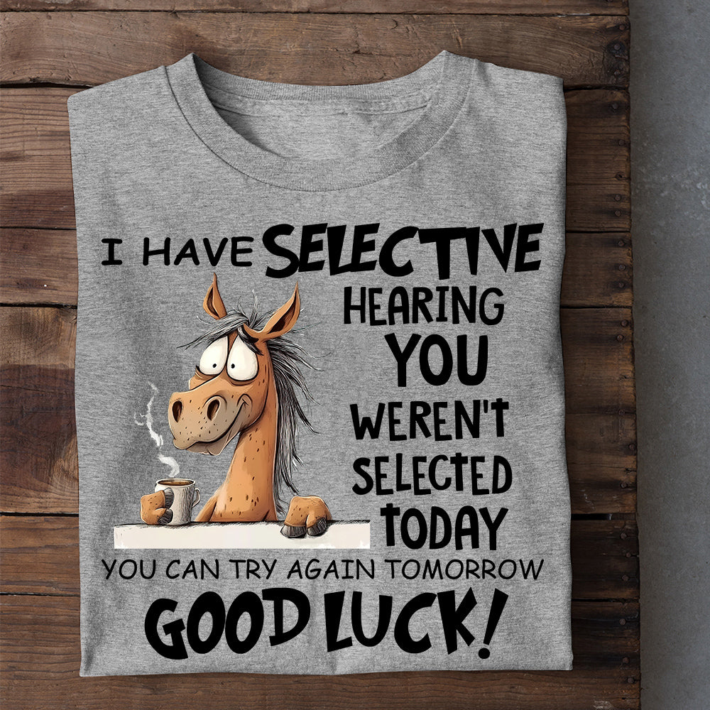 Funny Horse T-shirt, I Have Selective Hearing You Weren't Selected Today Tees Gift For Horse Lovers