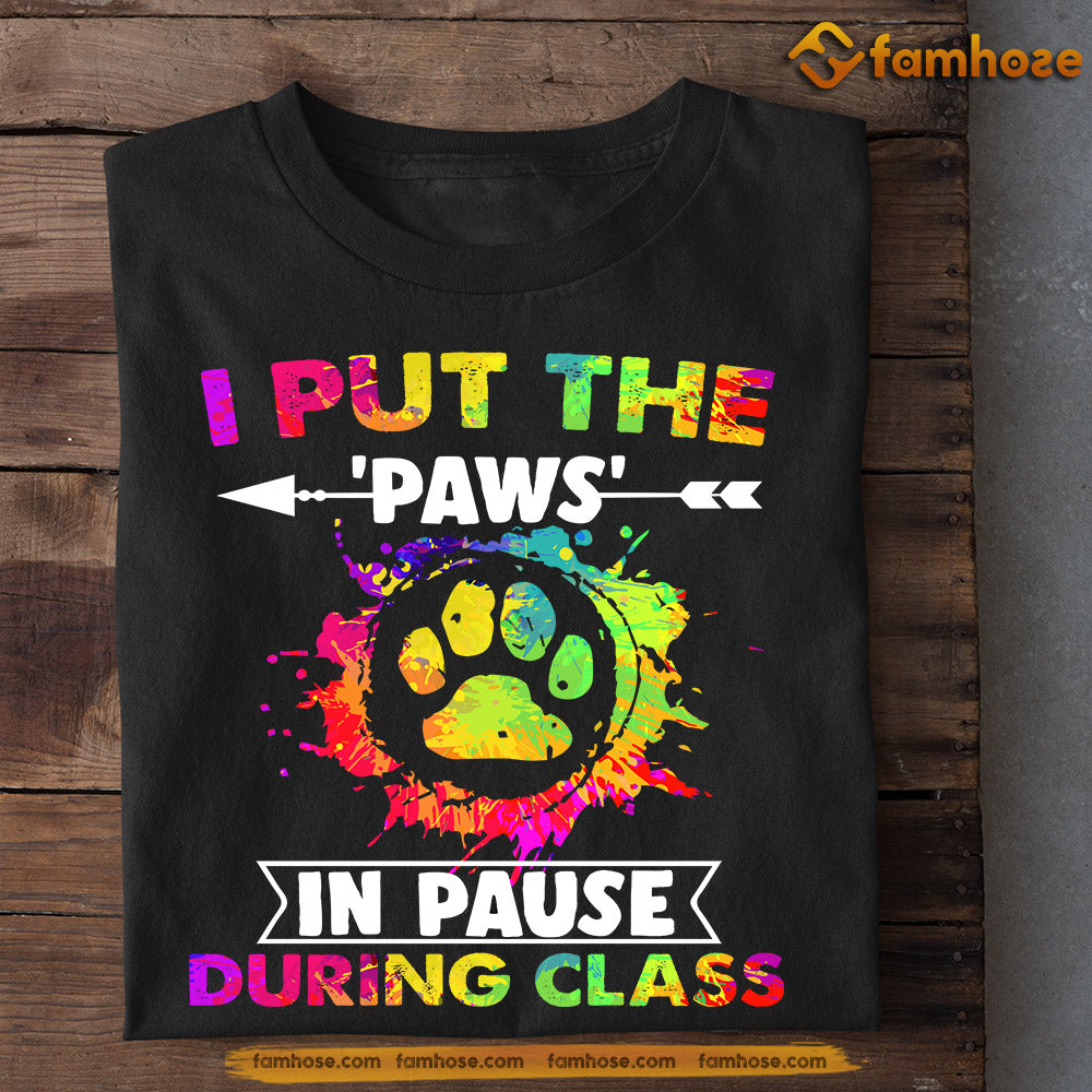 Dog T-shirt, I Put The Paws Im Pause During Class, Back To School Gift For Dog Lovers, Dog Owners, Dog Tees