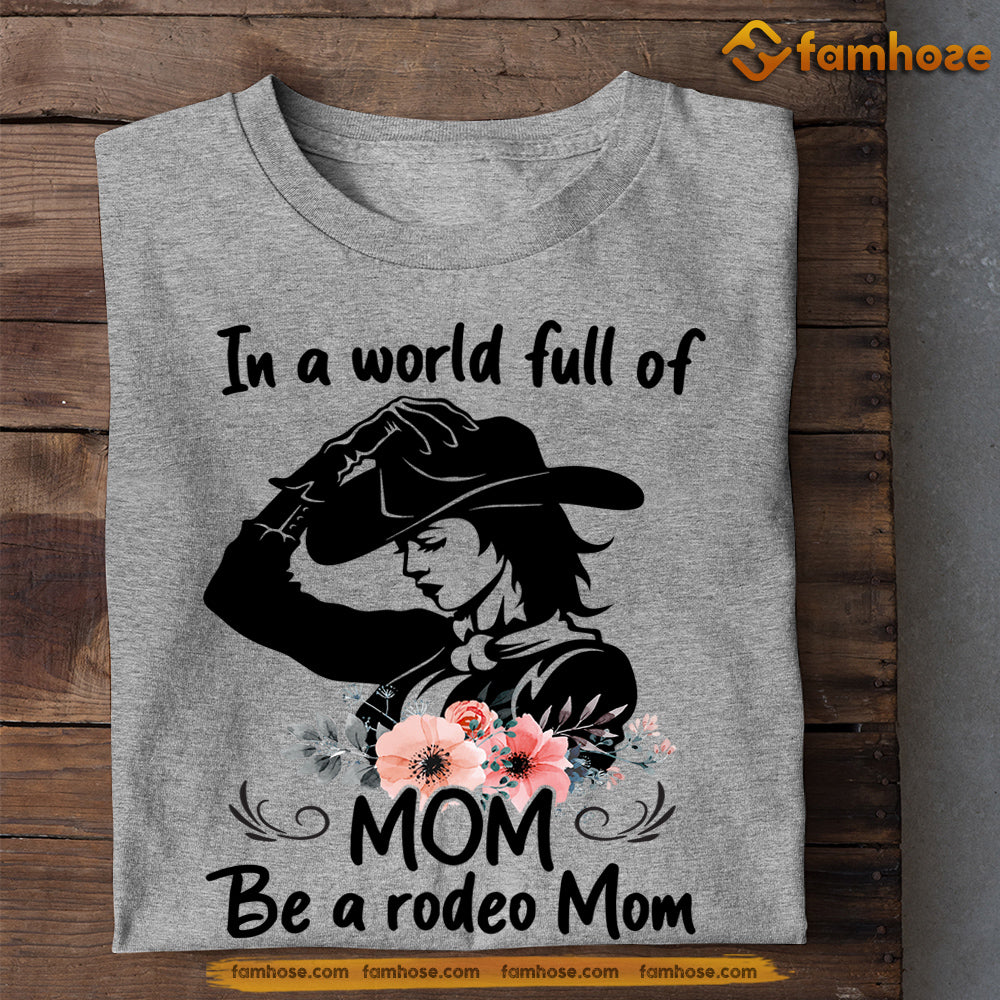 Mother's Day Rodeo T-shirt, In The World Full Of Mom Be A Rodeo Mom, Gift For Rodeo Lovers, Horse Riders, Equestrians