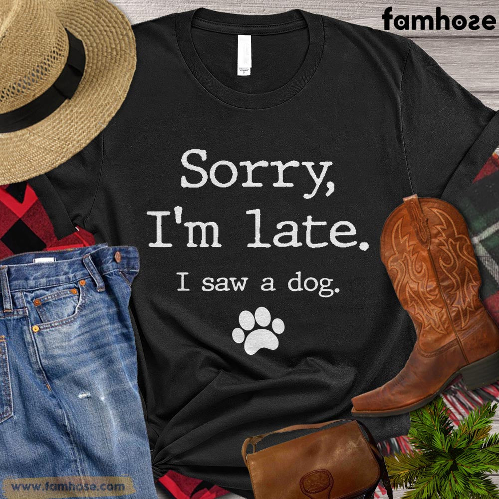 Funny Dog T-shirt, Sorry I'm Late I Saw A Dog Gift For Dog Lovers, Dog Owners, Dog Tees