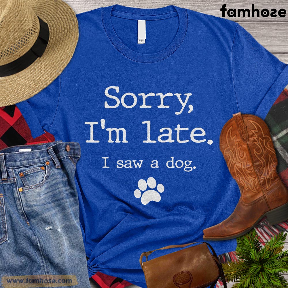 Funny Dog T-shirt, Sorry I'm Late I Saw A Dog Gift For Dog Lovers, Dog Owners, Dog Tees