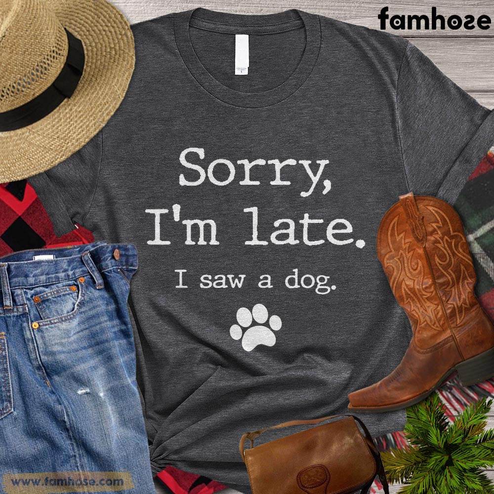 Funny Dog T-shirt, Sorry I'm Late I Saw A Dog Gift For Dog Lovers, Dog Owners, Dog Tees