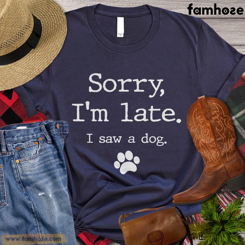 Funny Dog T-shirt, Sorry I'm Late I Saw A Dog Gift For Dog Lovers, Dog Owners, Dog Tees