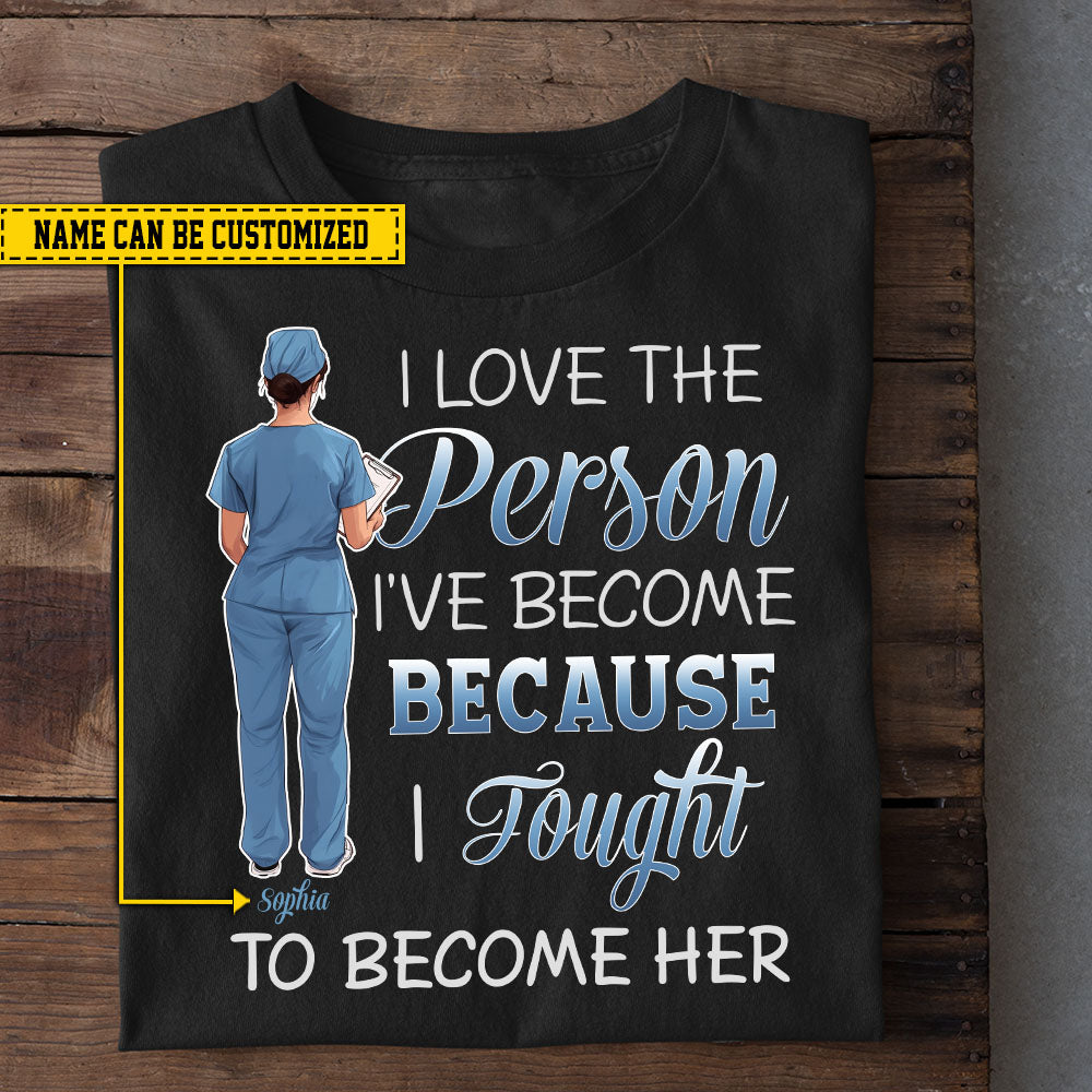 Personalized Nurse T-shirt, I Love The Person I've Become Tees Gift For Nurse Lovers