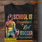 Personalized Funny Soccer Girl T-shirt, School Is Important But Soccer Is Importanter, Back To School Gift For Soccer Lovers, Soccer Girl Players