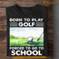 Back To School Golf T-shirt, Born To Play Golf Forced To, Gift For Golfing Lovers, Golf Players