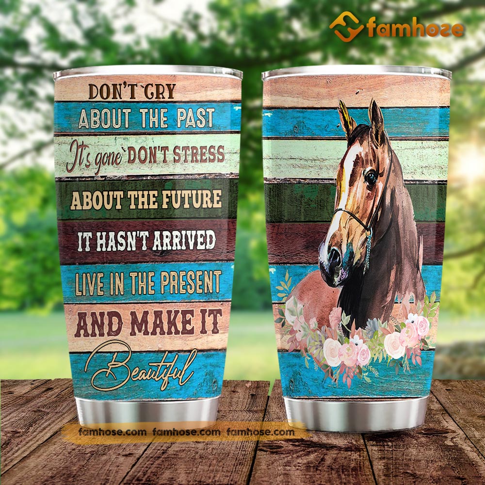 Horse Tumbler, Don't Cry About The Past It's Gone Don't Stress About The Future Stainless Steel Tumbler, Tumbler Gifts For Horse Lovers