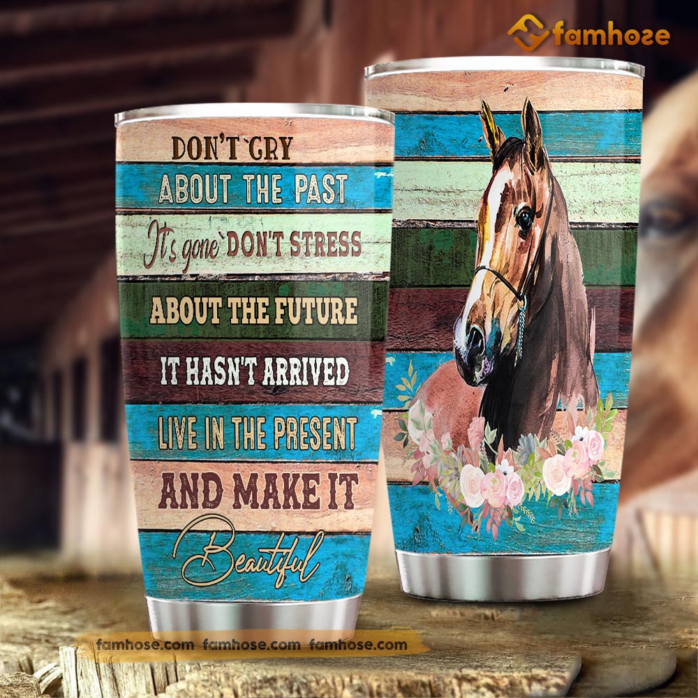 Horse Tumbler, Don't Cry About The Past It's Gone Don't Stress About The Future Stainless Steel Tumbler, Tumbler Gifts For Horse Lovers