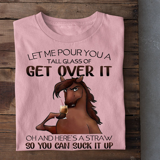 Horse T-shirt, Let Me Pour You A Tall Glass Of Get Over It So You Can Suck It Up Gift For Horse Lovers, Horse Riders, Equestrians