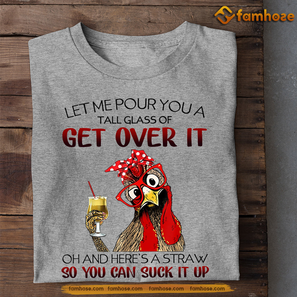 Chicken T-shirt, Let Me Pour You A Tall Glass Of Get Over It So You Can Suck It Up Gift For Chicken Lovers, Chicken Farmers, Farmer Gifts