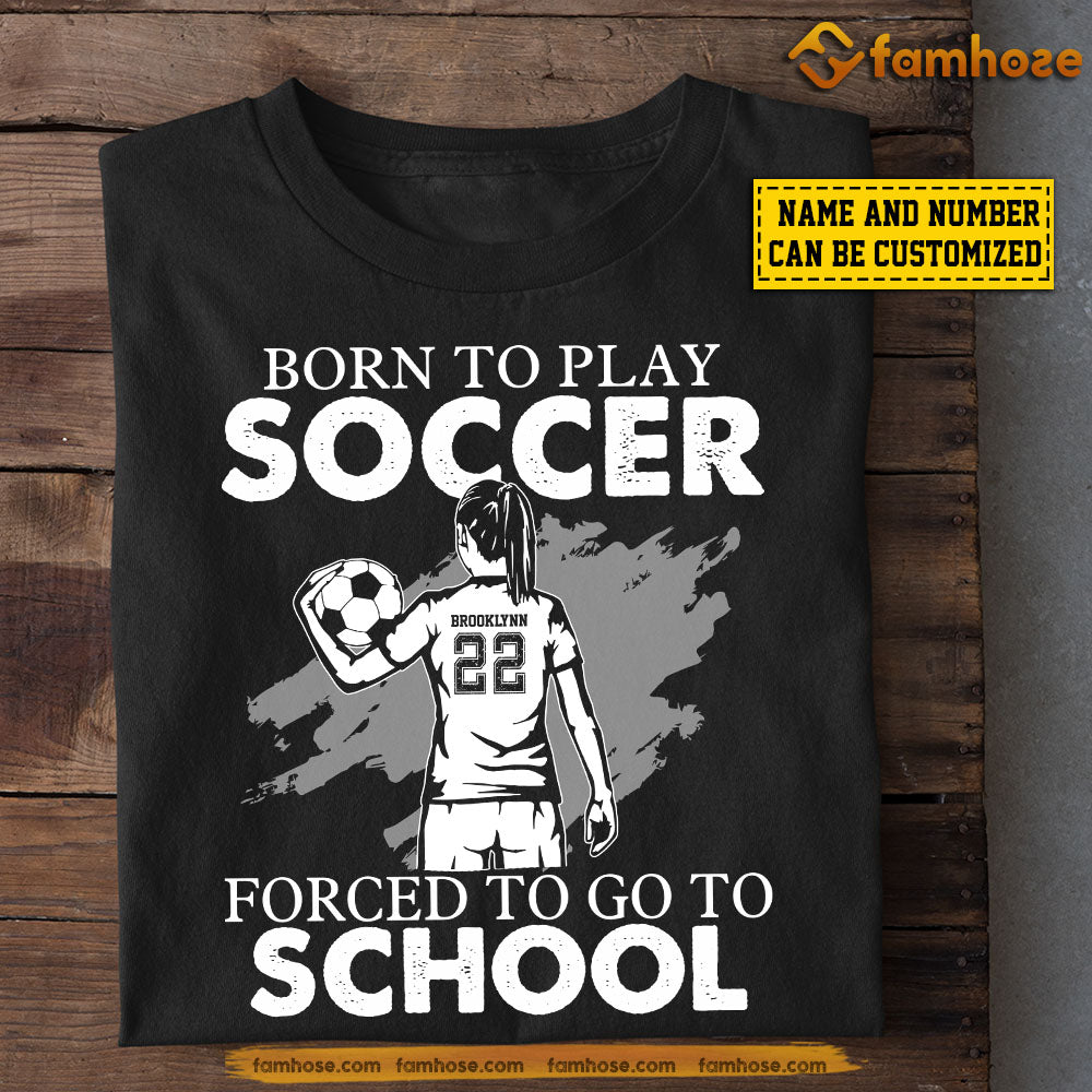 Personalized Funny Back To School Soccer Girl T-shirt, Born To Play Soccer Forced To, Gift For Soccer Lovers, Soccer Girls