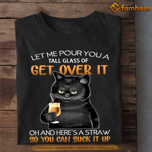 Funny Cat T-shirt, Let Me Pour You A Tall Glass Of Get Over It Gift For Cat Lovers, Cat Owners, Cat Tees