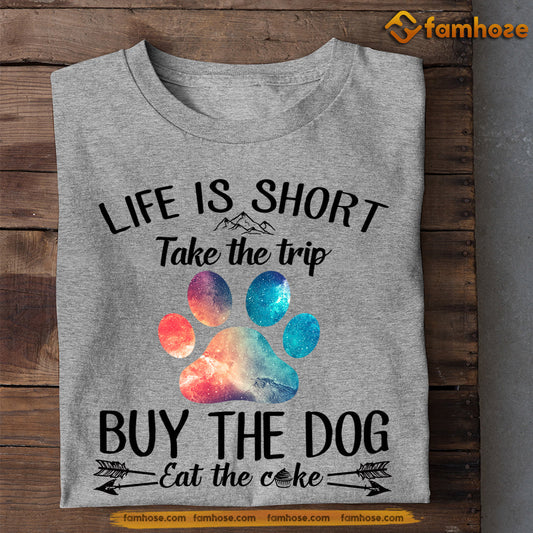 Dog T-shirt, Life Is Short Take The Trip Buy The Dog Eat The Cake, Gift For Dog Lovers, Dog Owners, Dog Tees