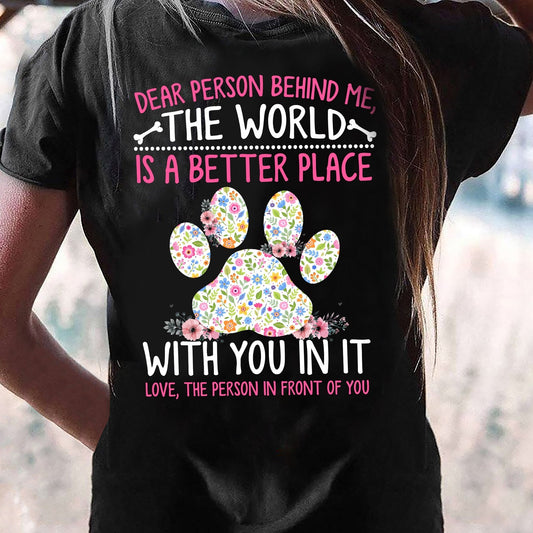 Back Version Dog T-shirt, Dear Person Behind Me The World Is A Better Place With You In It, Gift For Dog Lovers, Dog Owners, Dog Tees