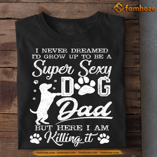 Funny Dog T-shirt, Super Sexy Dog Dad Killing It, Father's Day Gift For Dog Lovers, Dog Owner Tees