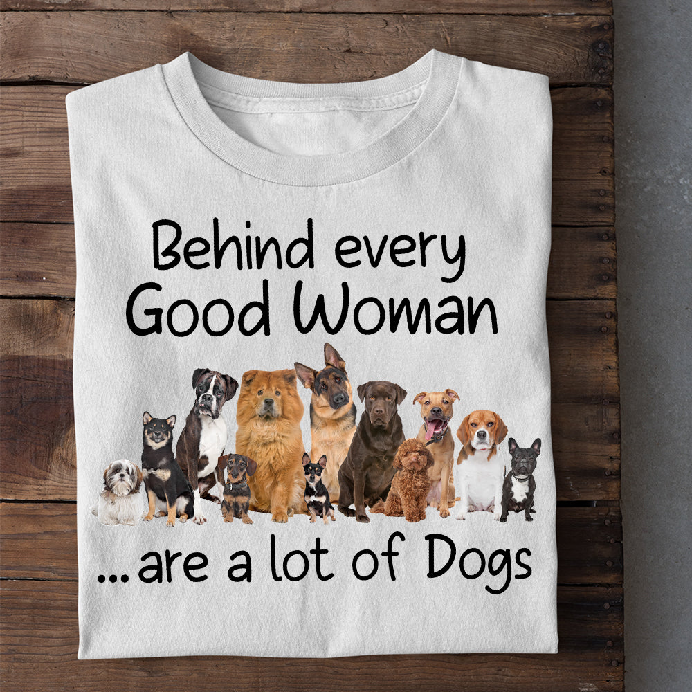 Dog T-shirt, Behind Every Good Woman Are A Lot Of Dogs, Gift For Dog Lovers, Dog Owners, Dog Tees