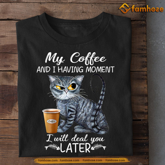 Funny Cat T-shirt, My Coffee And I Having Moment Deal You Later, Gift For Cat Lovers, Cat Owners, Cat Tees