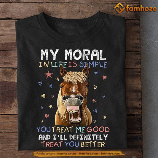 Horse T-shirt, My Moral In Life Is Simple You Treat Me Good, Gift For Horse Lovers, Horse Tees