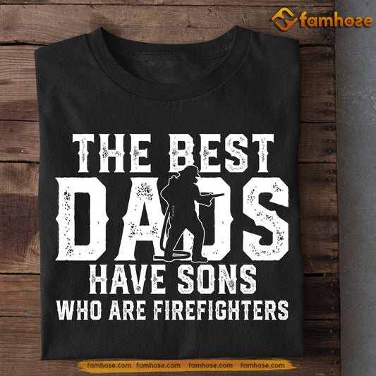 Funny Firefighter T-shirt, The Best Dads Have Sons Who Are Firefighter, Father's Day Gift For Firefighter Lovers, Firefighter Tees