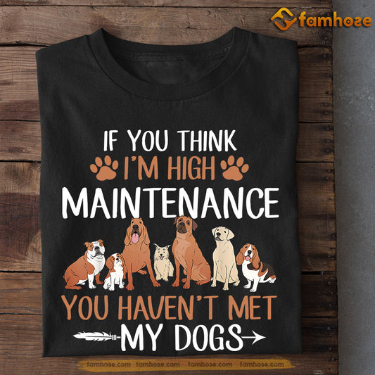 Funny Dog T-shirt, If You Think I'm High Maintenance Met My Dogs, Gift For Dog Lovers, Dog Owners, Dog Tees