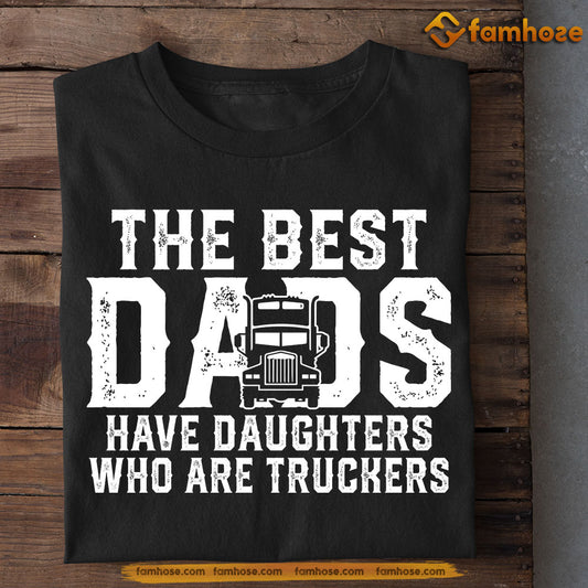 Funny Trucker T-shirt, The Best Dads Have Daughters Who Are Truckers, Father's Day Gift For Trucker Lovers, Truck Driver Tees