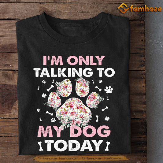 Funny Dog T-shirt, I'm Only Talking To My Dog Today, Gift For Dog Lovers, Dog Owners, Dog Tees