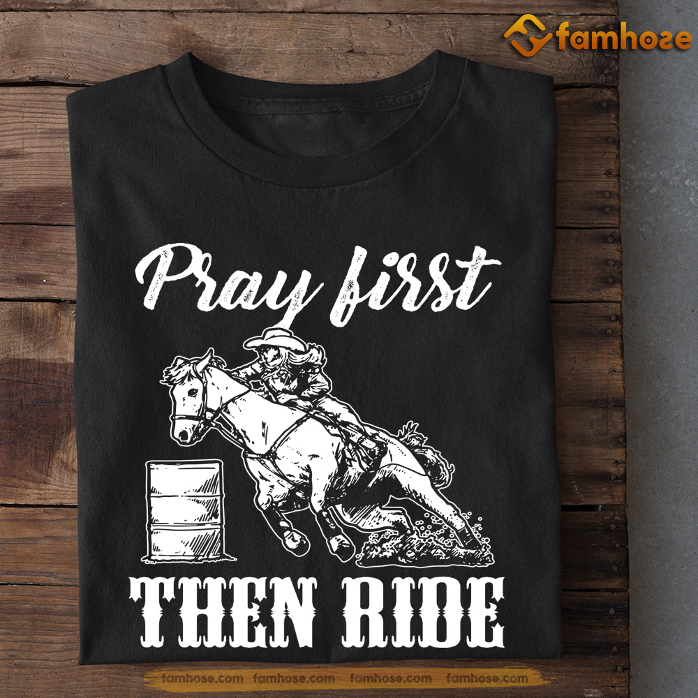 Barrel Racing T-shirt, Pray First Then Ride, Gift For Barrel Racing Lovers, Horse Riders, Equestrians