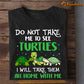 Funny Turtle T-shirt, Do Not Take Me To See Turtles Take Them All Home, Gift For Turtle Lovers, Sea Turtle Lovers, Turtle Tees