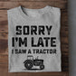 Funny Tractor T-shirt, Sorry I'm Late I Saw A Tractor, Gift For Tractor Lovers, Tractor Tees, Farmer Tees