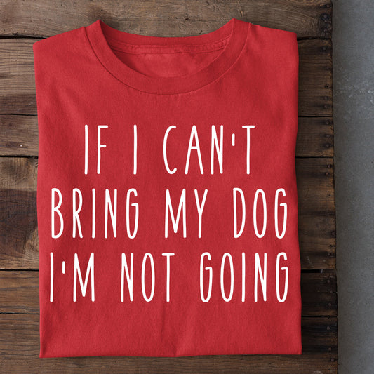 Dog T-shirt, If I Can't Bring My Dog I'm Not Going, Gift For Dog Lovers, Dog Owners, Dog Tees