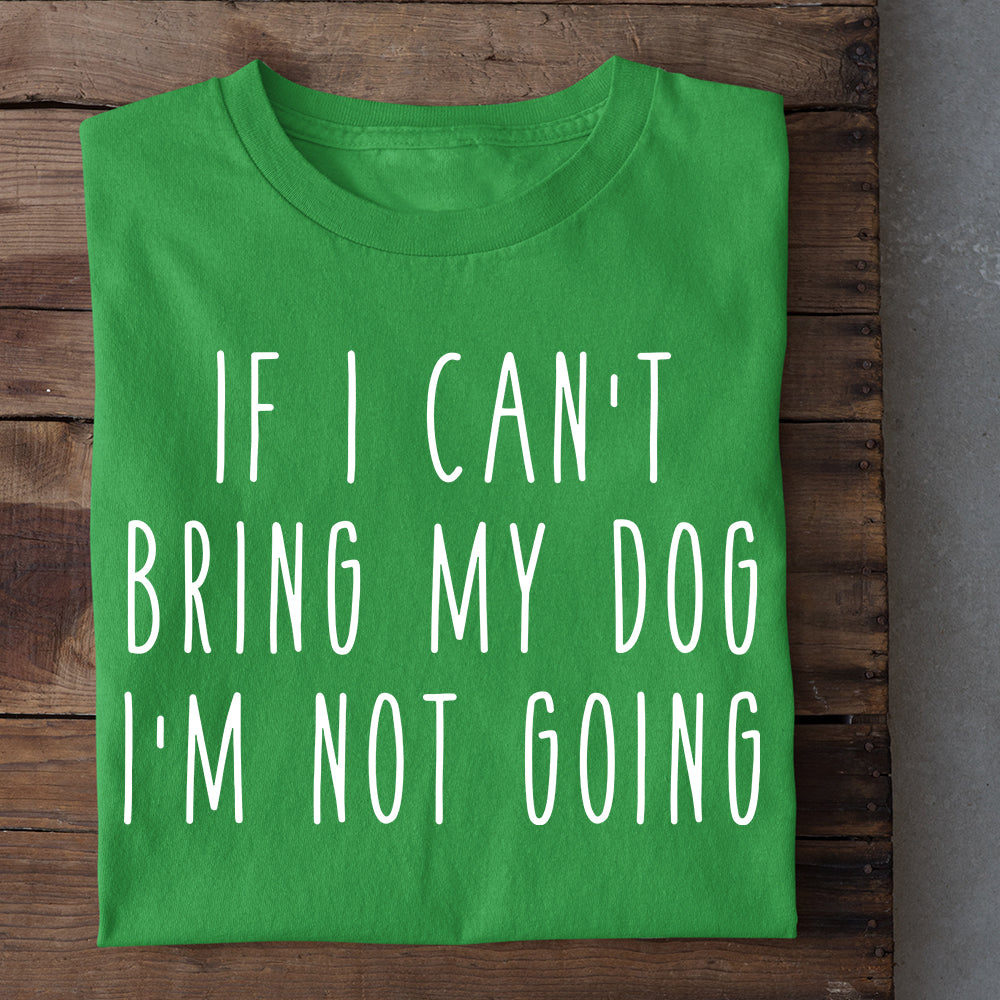 Dog T-shirt, If I Can't Bring My Dog I'm Not Going, Gift For Dog Lovers, Dog Owners, Dog Tees