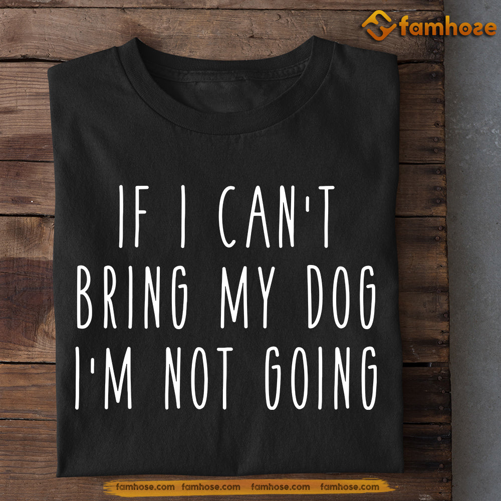 Dog T-shirt, If I Can't Bring My Dog I'm Not Going, Gift For Dog Lovers, Dog Owners, Dog Tees