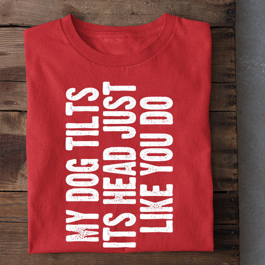 Funny Dog T-shirt, My Dog Tilts Its Head Just Like You Do, Gift For Dog Lovers, Dog Owners, Dog Tees