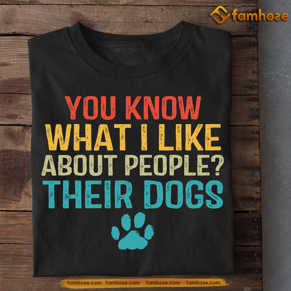 Dog T-shirt, You Know What I Like About People Their Dogs, Gift For Dog Lovers, Dog Owners, Dog Tees