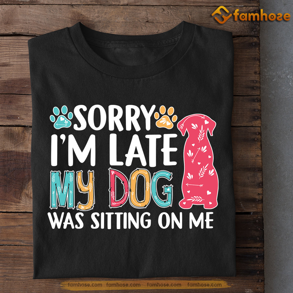 Cute Dog T-shirt, Sorry I'm Late My Dog Was Sitting On Me, Gift For Dog Lovers, Dog Owners, Dog Tees