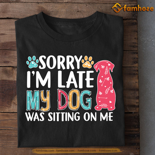 Cute Dog T-shirt, Sorry I'm Late My Dog Was Sitting On Me, Gift For Dog Lovers, Dog Owners, Dog Tees