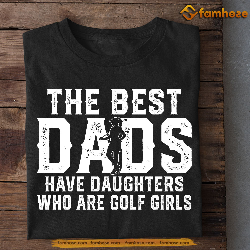 Golf Girls T-shirt, The Best Dads Have Daughters Who Are Golf Girls, Father's Day Gift For Golf Lovers