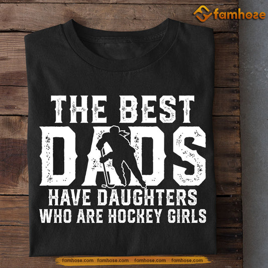 Hockey Girl T-shirt, The Best Dads Have Daughters Who Are Hockey Girls, Father's Day Gift For Hockey Woman Lovers, Hockey Players