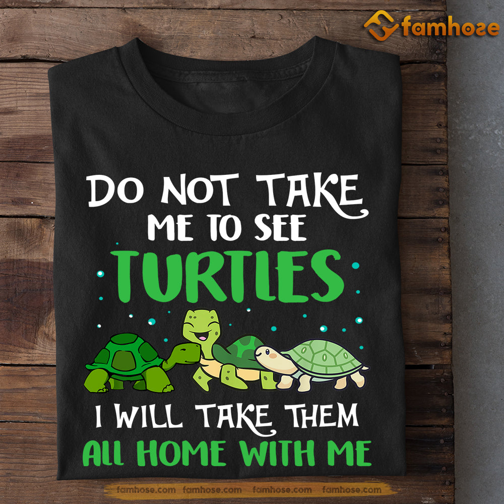 Funny Turtle T Shirt Do Not Take Me To See Turtles Will Take Them All Famhose 4019